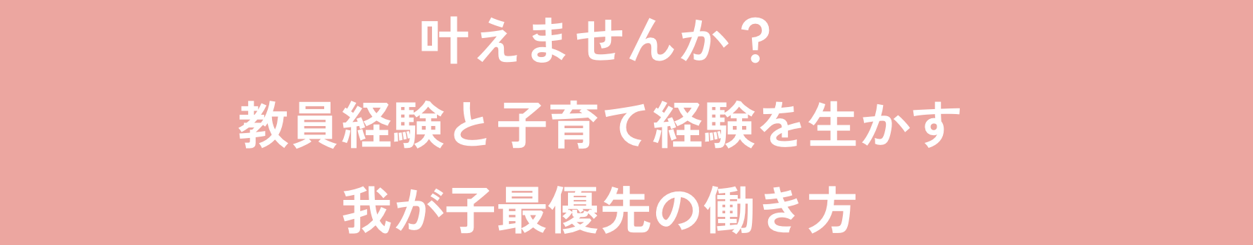 叶えませんか？教育経験と子育て経験を生かす我が子最優先の働き方